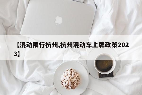【混动限行杭州,杭州混动车上牌政策2023】