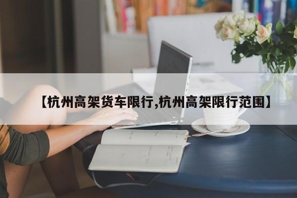 【杭州高架货车限行,杭州高架限行范围】