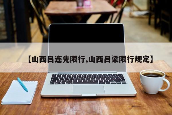 【山西吕连先限行,山西吕梁限行规定】