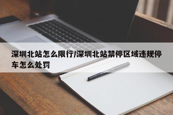深圳北站怎么限行/深圳北站禁停区域违规停车怎么处罚