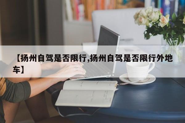 【扬州自驾是否限行,扬州自驾是否限行外地车】