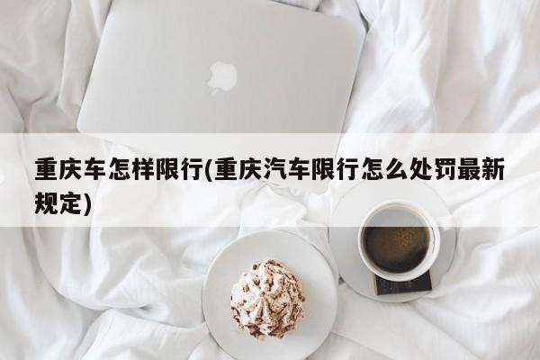 重庆车怎样限行(重庆汽车限行怎么处罚最新规定)