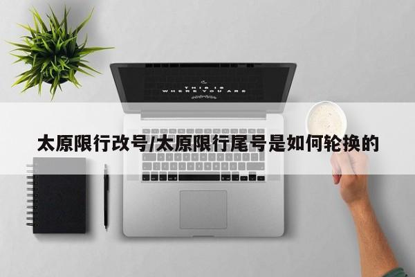 太原限行改号/太原限行尾号是如何轮换的