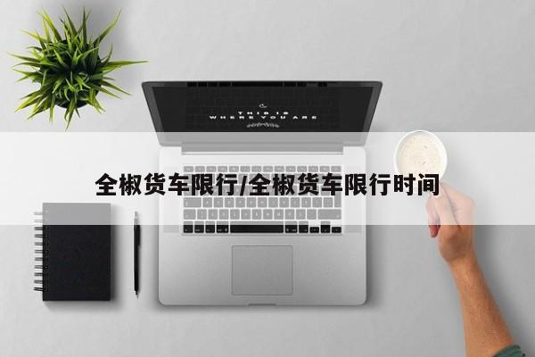 全椒货车限行/全椒货车限行时间