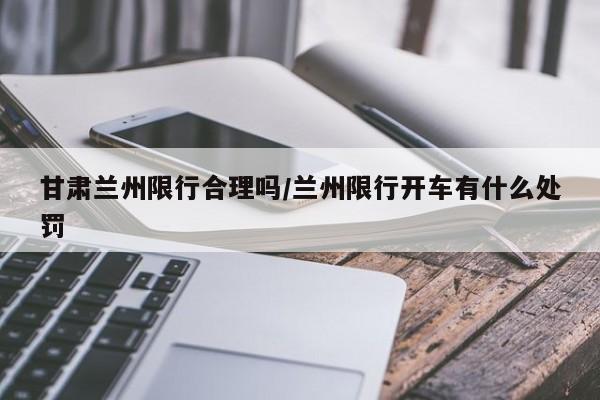 甘肃兰州限行合理吗/兰州限行开车有什么处罚