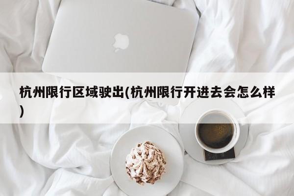 杭州限行区域驶出(杭州限行开进去会怎么样)