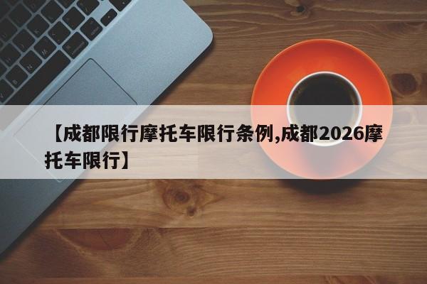 【成都限行摩托车限行条例,成都2026摩托车限行】
