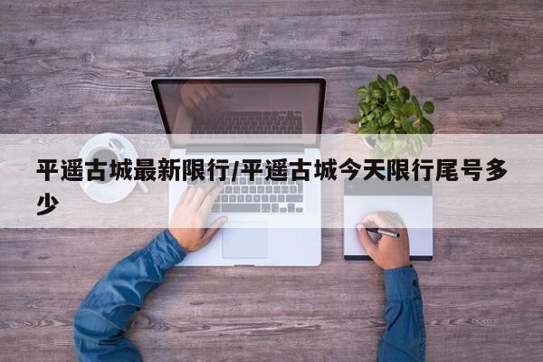 平遥古城最新限行/平遥古城今天限行尾号多少