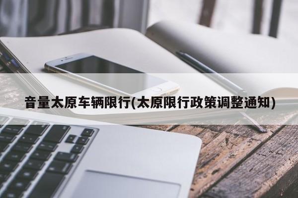 音量太原车辆限行(太原限行政策调整通知)