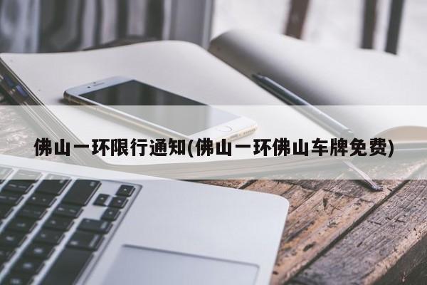 佛山一环限行通知(佛山一环佛山车牌免费)