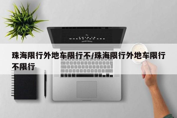 珠海限行外地车限行不/珠海限行外地车限行不限行