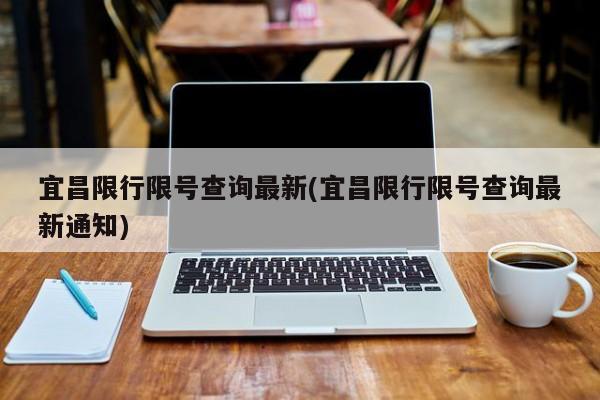宜昌限行限号查询最新(宜昌限行限号查询最新通知)