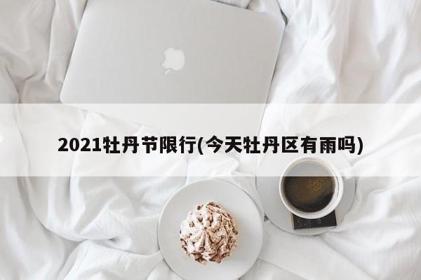 2021牡丹节限行(今天牡丹区有雨吗)