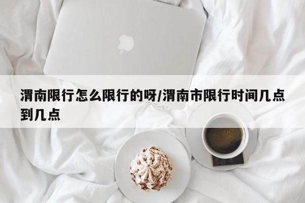 渭南限行怎么限行的呀/渭南市限行时间几点到几点
