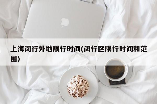 上海闵行外地限行时间(闵行区限行时间和范围)
