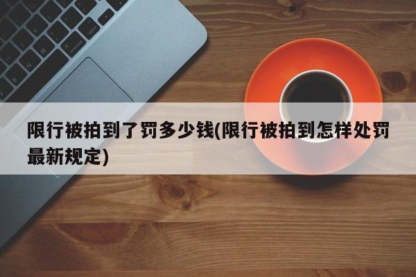 限行被拍到了罚多少钱(限行被拍到怎样处罚最新规定)