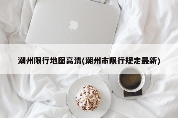 潮州限行地图高清(潮州市限行规定最新)