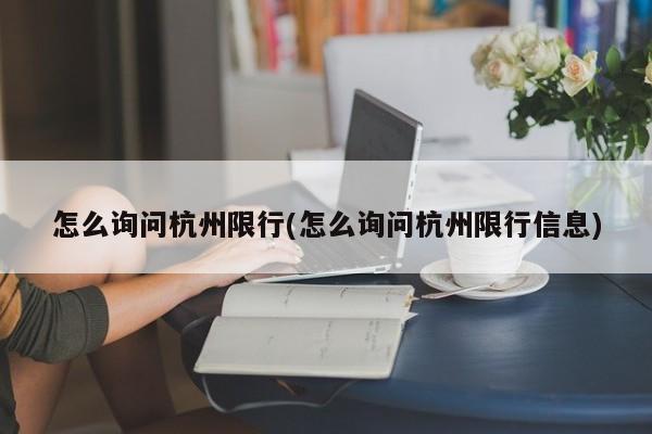 怎么询问杭州限行(怎么询问杭州限行信息)