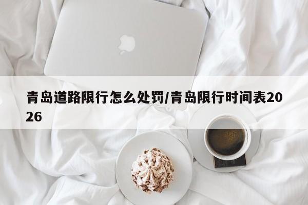青岛道路限行怎么处罚/青岛限行时间表2026