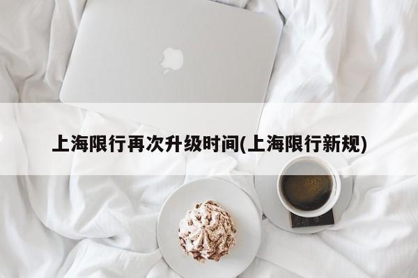 上海限行再次升级时间(上海限行新规)