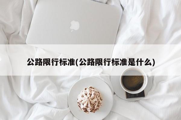 公路限行标准(公路限行标准是什么)