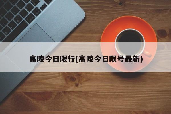 高陵今日限行(高陵今日限号最新)