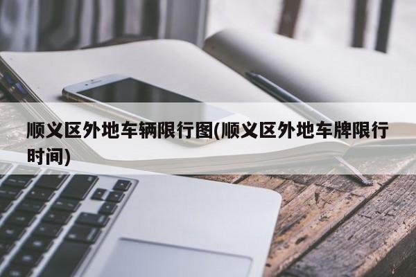 顺义区外地车辆限行图(顺义区外地车牌限行时间)