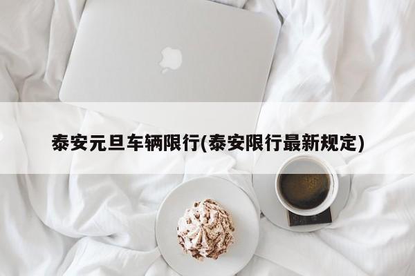 泰安元旦车辆限行(泰安限行最新规定)