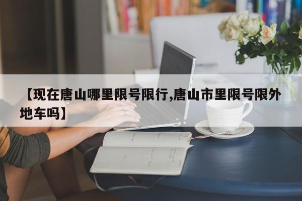 【现在唐山哪里限号限行,唐山市里限号限外地车吗】