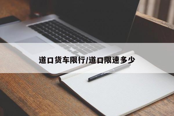 道口货车限行/道口限速多少