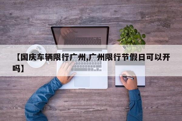 【国庆车辆限行广州,广州限行节假日可以开吗】