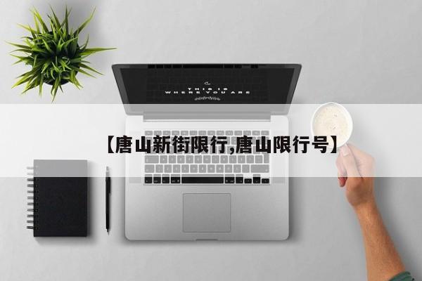 【唐山新街限行,唐山限行号】