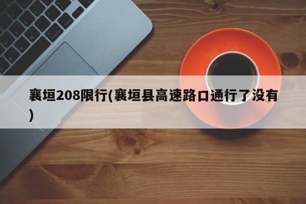 襄垣208限行(襄垣县高速路口通行了没有)