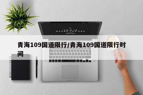 青海109国道限行/青海109国道限行时间