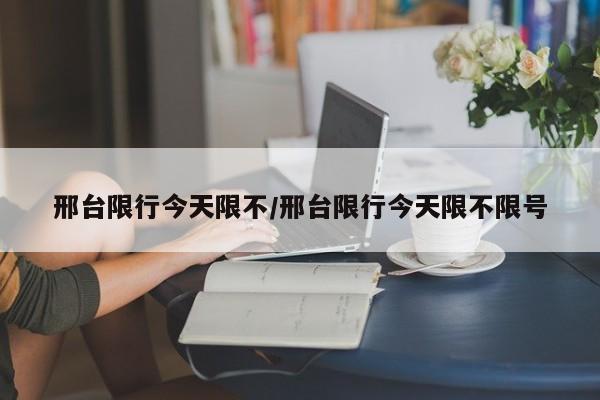 邢台限行今天限不/邢台限行今天限不限号