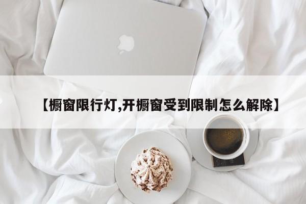 【橱窗限行灯,开橱窗受到限制怎么解除】