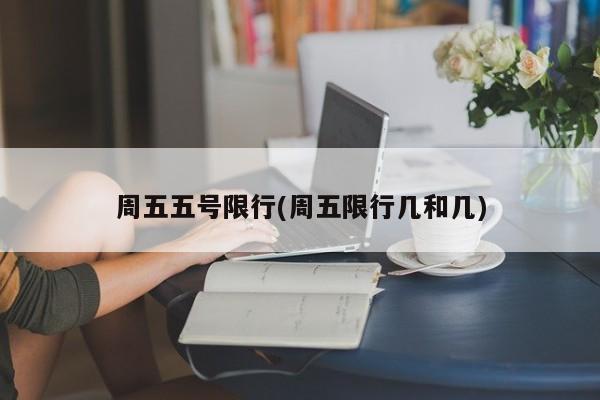 周五五号限行(周五限行几和几)