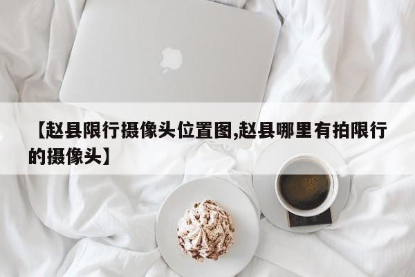 【赵县限行摄像头位置图,赵县哪里有拍限行的摄像头】