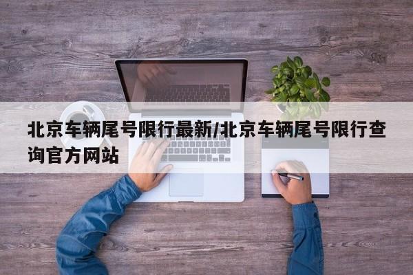 北京车辆尾号限行最新/北京车辆尾号限行查询官方网站