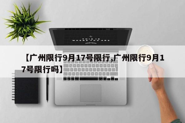 【广州限行9月17号限行,广州限行9月17号限行吗】