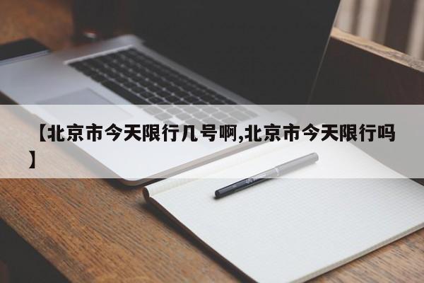【北京市今天限行几号啊,北京市今天限行吗】
