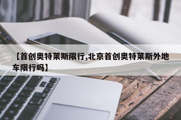 【首创奥特莱斯限行,北京首创奥特莱斯外地车限行吗】