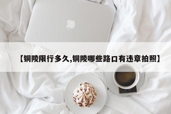 【铜陵限行多久,铜陵哪些路口有违章拍照】