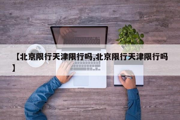 【北京限行天津限行吗,北京限行天津限行吗】
