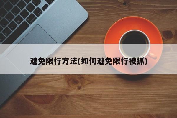 避免限行方法(如何避免限行被抓)