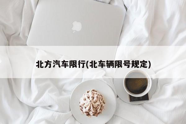 北方汽车限行(北车辆限号规定)