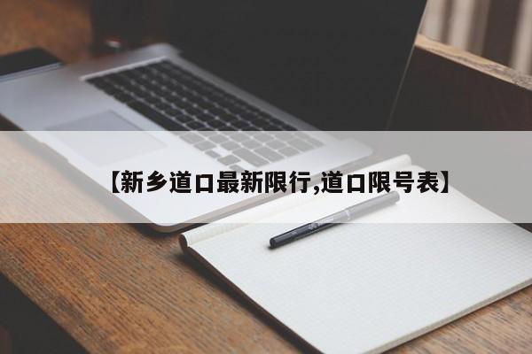 【新乡道口最新限行,道口限号表】