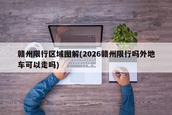 赣州限行区域图解(2026赣州限行吗外地车可以走吗)