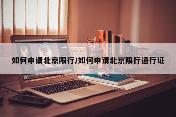 如何申请北京限行/如何申请北京限行通行证