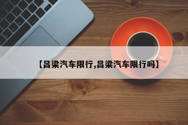 【吕梁汽车限行,吕梁汽车限行吗】